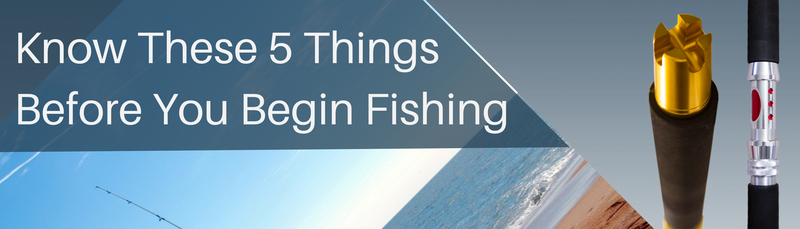 Know These 5 Things Before You Begin Fishing